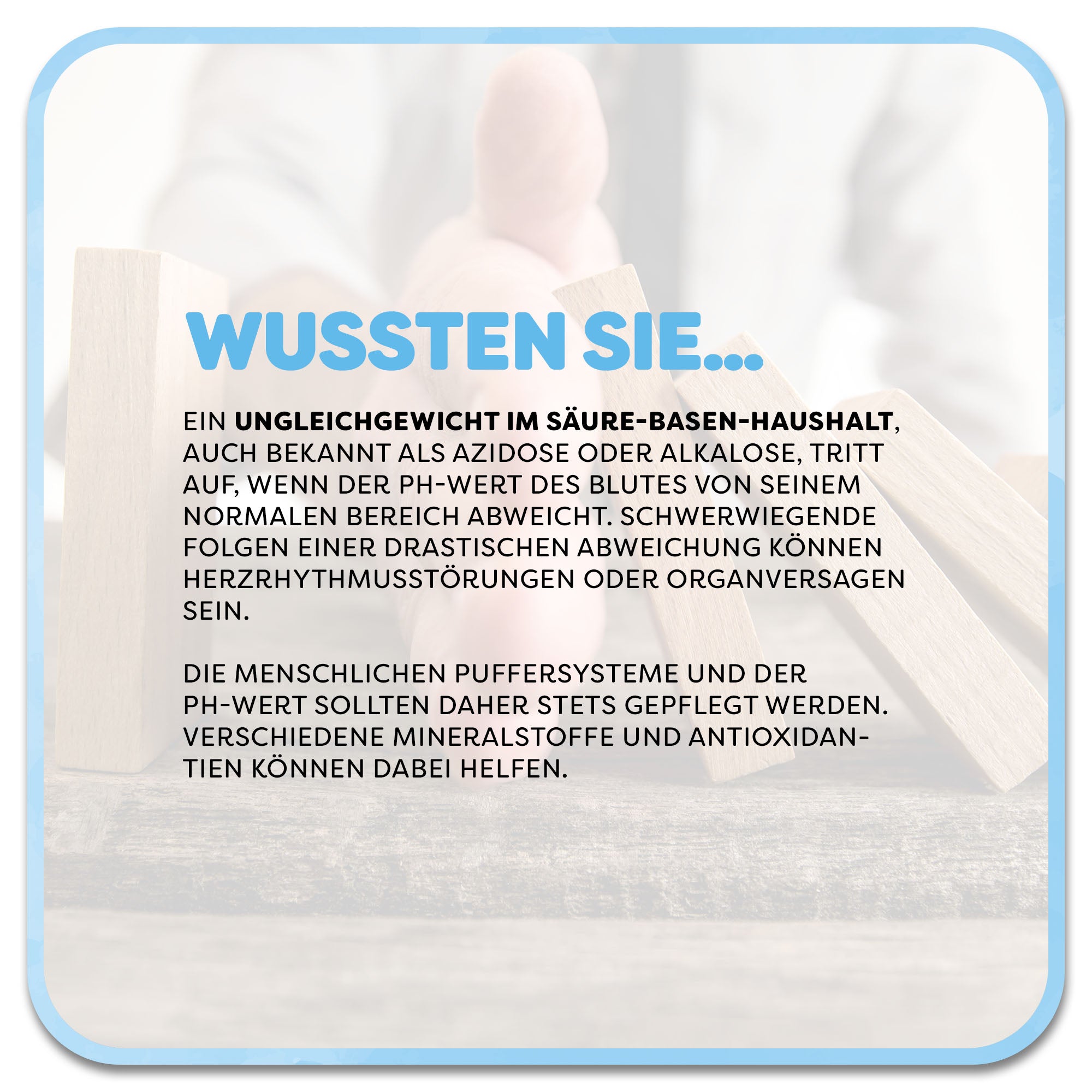 Auf dem Bild: Mann stoppt mit seiner Hand ein Domino-Spiel. Im Vordergrund steht ein Textfeld mit der Überschrift ‚Wussten Sie…‘ in hellblauer Schrift. Darunter steht: Ein Ungleichgewicht im Säure-Basen-Haushalt, auch bekannt als Azidose oder Alkalose, tritt auf, wenn der pH-Wert des Blutes von seinem normalen Bereich abweicht.  Die menschlichen Puffersysteme und der pH-Wert sollten daher stets gepflegt werden. Verschiedene Mineralstoffe und Antioxidantien können dabei helfen.