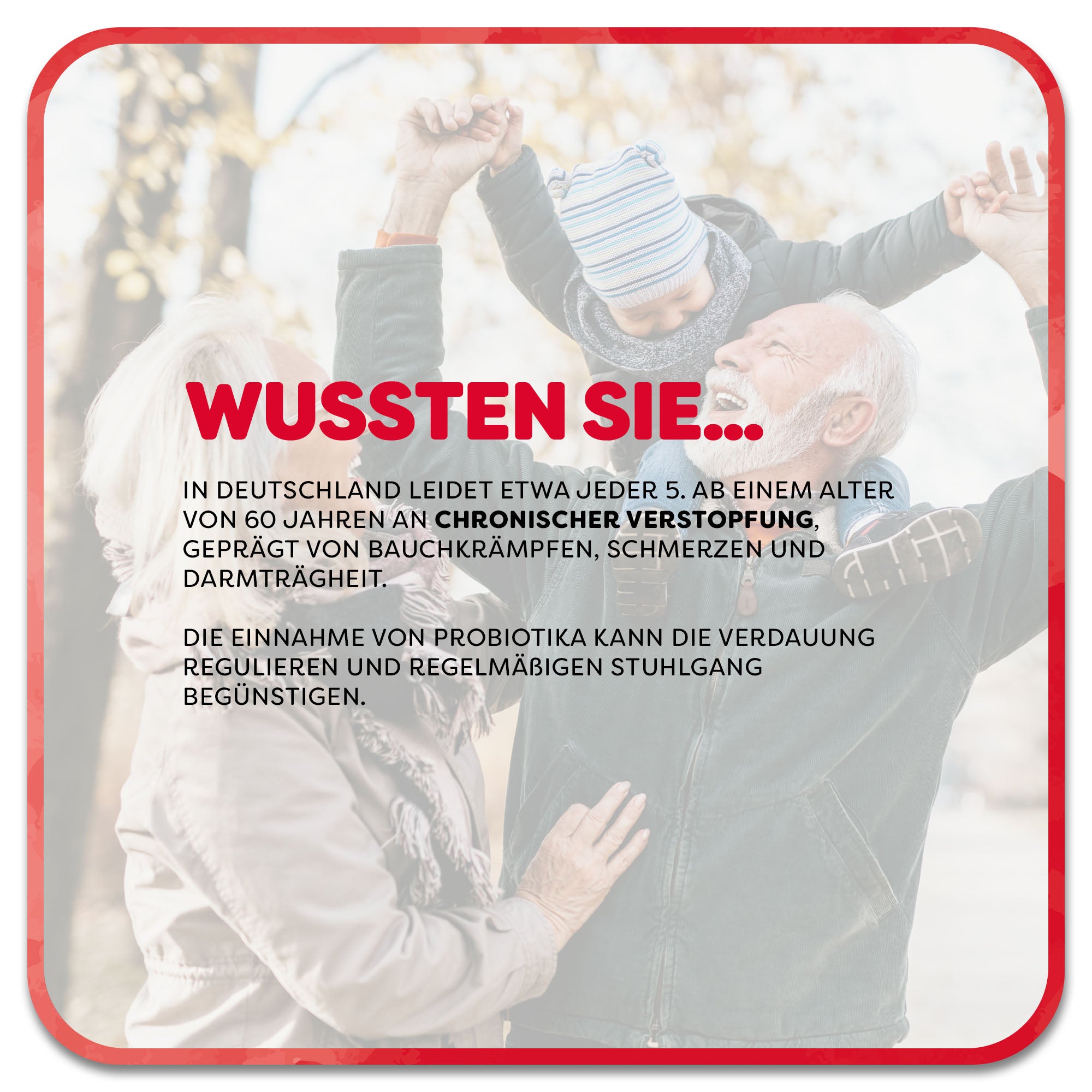 Im Hintergrund: Glückliches älteres Paar geht mit dem Enkel spazieren. Im Vordergrund steht: Wussten Sie…‘ in roter Schrift. Darunter steht: In Deutschland leidet etwa jeder 5. ab einem Alter von 60 Jahren an chronischer Verstopfung, Geprägt von Bauchkrämpfen, Schmerzen und Darmträgheit. Die Einnahme von Probiotika kann die Verdauung regulieren und regelmäßigen Stuhlgang begünstigen.