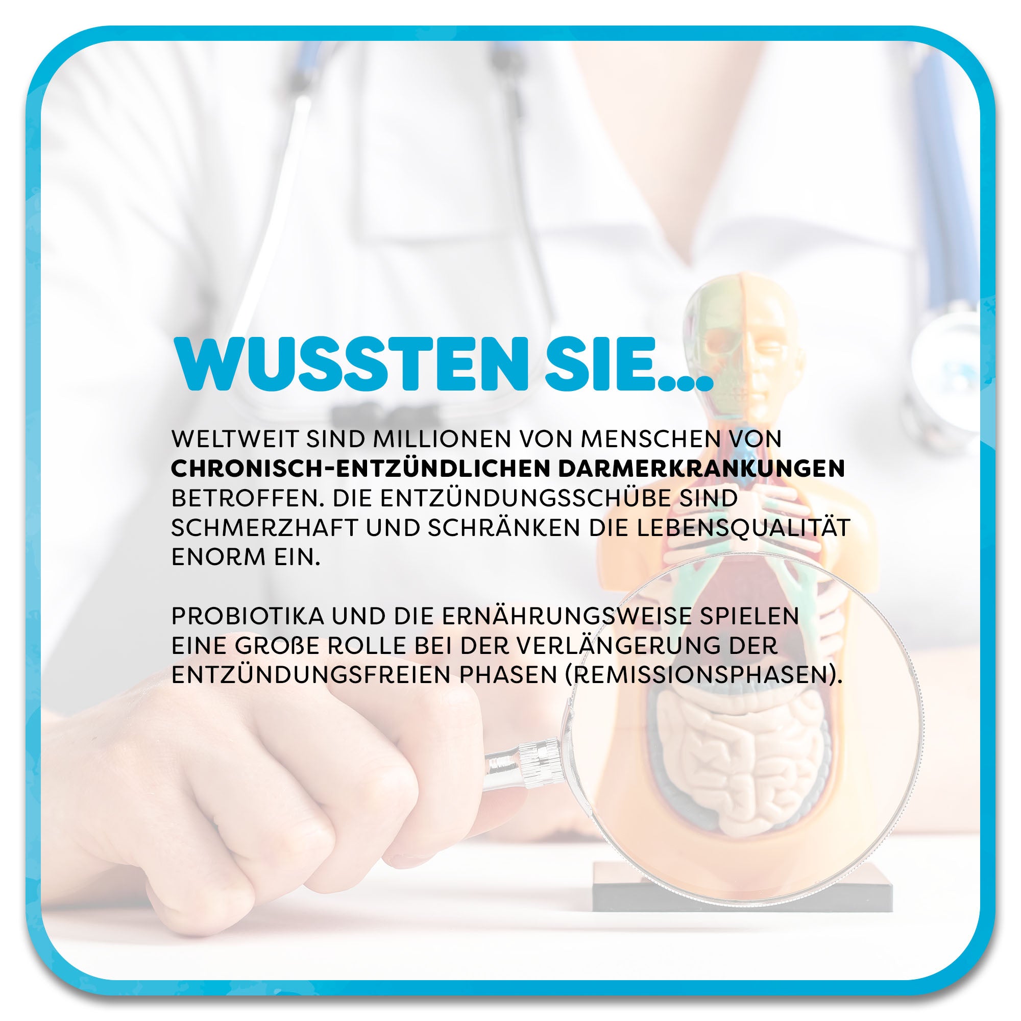 Auf dem Bild: Arzt hält Lupe vor Torsoskultur. Im Vordergrund steht: Wussten Sie…‘ in hellblauer Schrift. Darunter steht: Weltweit sind Millionen von Menschen von chronisch-entzündlichen Darmerkrankungen betroffen. die Entzündungsschübe sind schmerzhaft und schränken die Lebensqualität enorm ein. Probiotika und die Ernährungsweise spielen eine große Rolle bei der Verlängerung der Entzündungsfreien Phasen (Remissionsphasen).