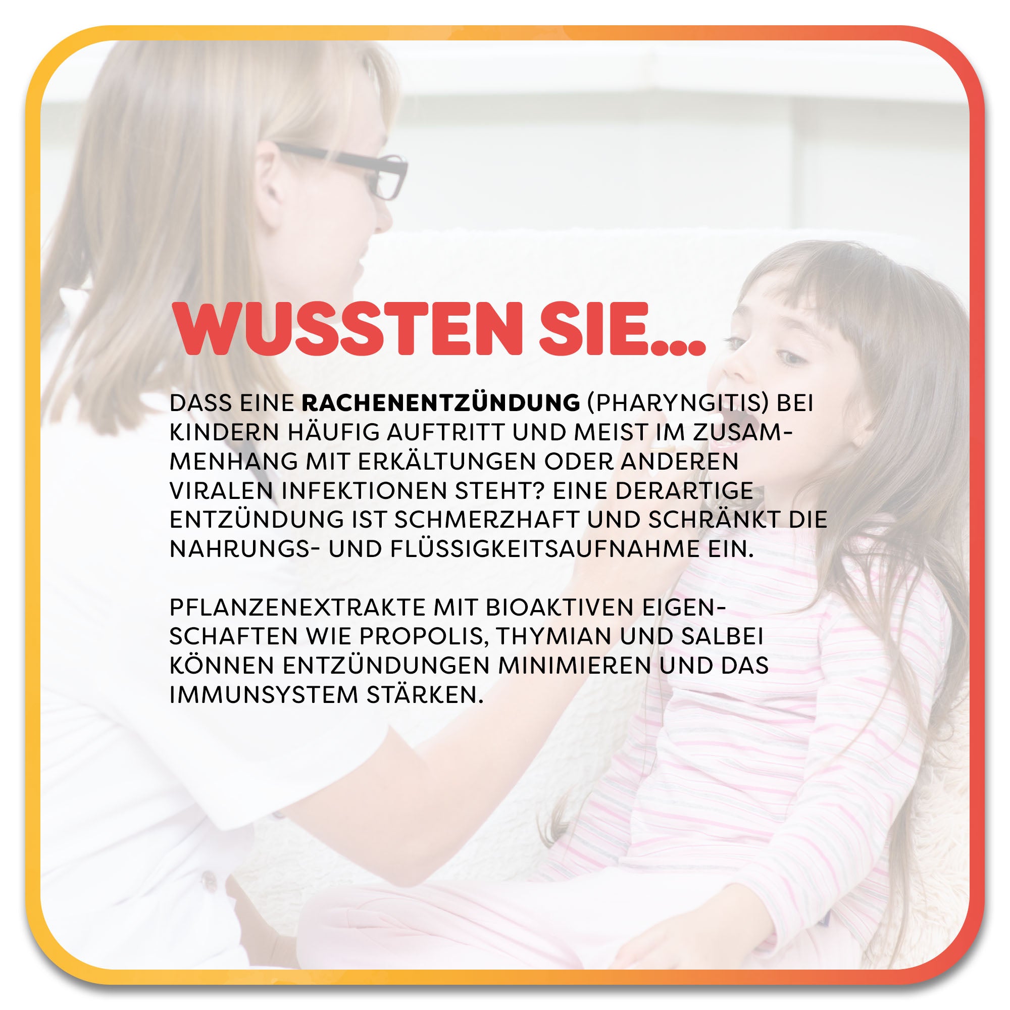 Kind erhält Rachenspray von einem Erwachsenen. Im Vordergrund steht ein Textfeld mit der Überschrift ‚Wussten Sie…‘ in roter Schrift. Darunter steht: dass eine Rachenentzündung (Pharyngitis) bei Kindern häufig auftritt und meist im Zusammenhang mit Erkältungen oder anderen viralen Infektionen steht? Eine derartige Entzündung ist schmerzhaft und schränkt die Nahrungs- und Flüssigkeitsaufnahme ein. Pflanzenextrakte mit bioaktiven Eigenschaften wie Propolis, Thymian und Salbei können Entzündungen minimieren.